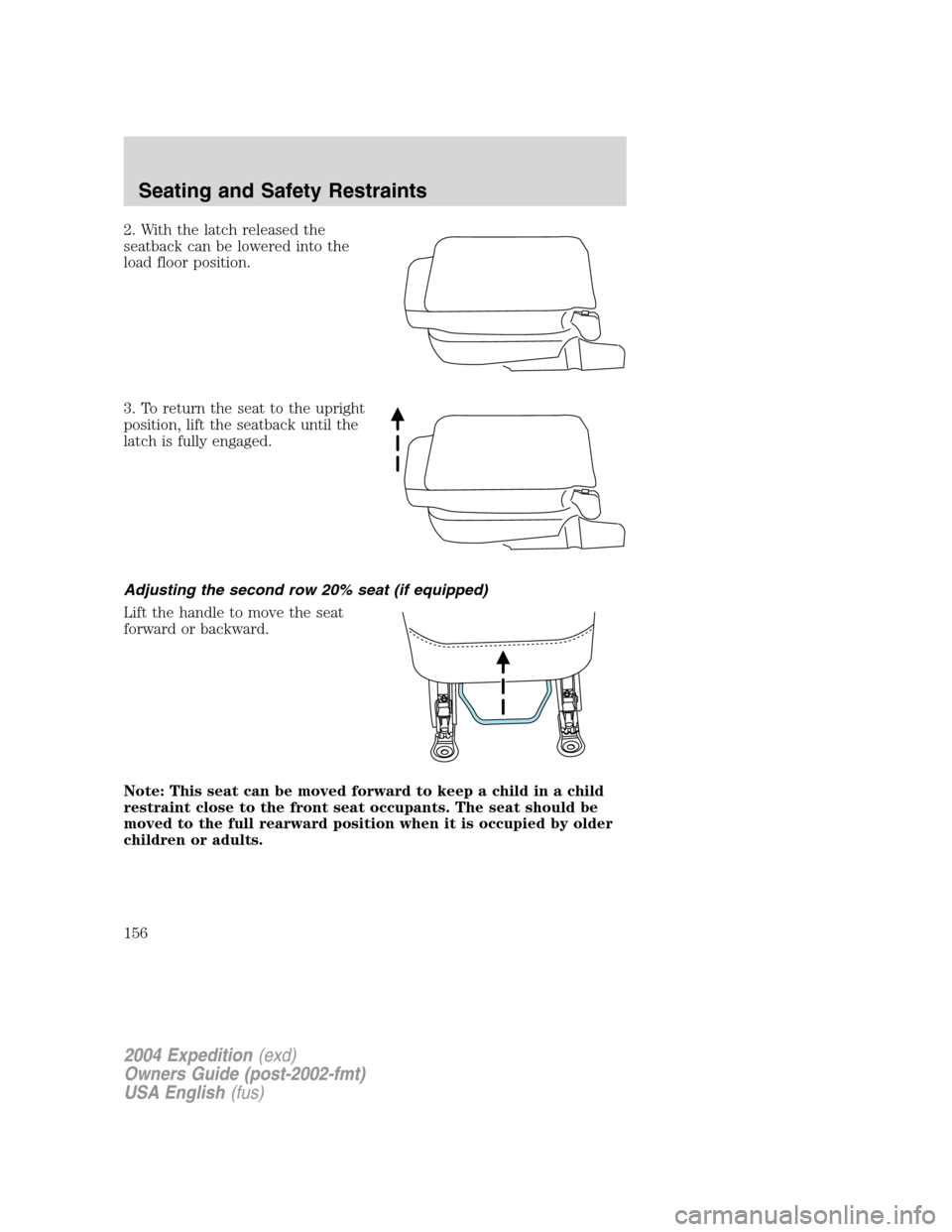 FORD EXPEDITION 2004 2.G Owners Manual 2. With the latch released the
seatback can be lowered into the
load floor position.
3. To return the seat to the upright
position, lift the seatback until the
latch is fully engaged.
Adjusting the se