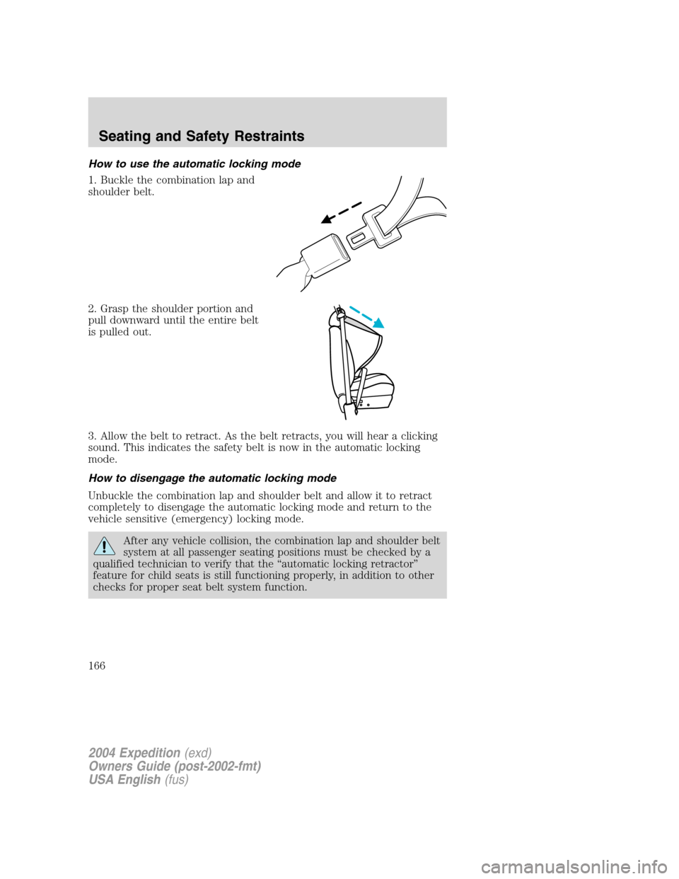 FORD EXPEDITION 2004 2.G Owners Manual How to use the automatic locking mode
1. Buckle the combination lap and
shoulder belt.
2. Grasp the shoulder portion and
pull downward until the entire belt
is pulled out.
3. Allow the belt to retract