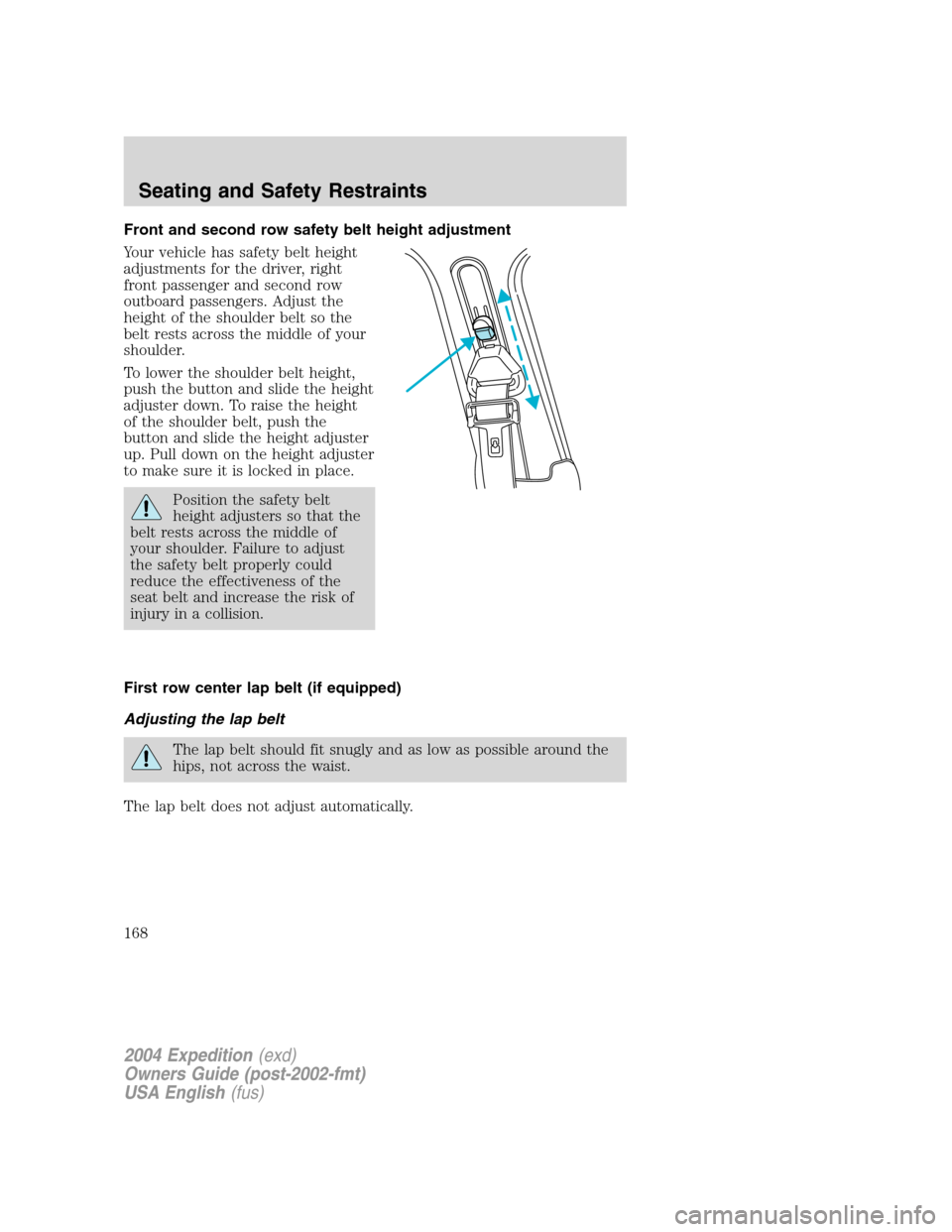FORD EXPEDITION 2004 2.G Owners Manual Front and second row safety belt height adjustment
Your vehicle has safety belt height
adjustments for the driver, right
front passenger and second row
outboard passengers. Adjust the
height of the sh FORD EXPEDITION 2004 2.G Owners Manual Front and second row safety belt height adjustment
Your vehicle has safety belt height
adjustments for the driver, right
front passenger and second row
outboard passengers. Adjust the
height of the sh