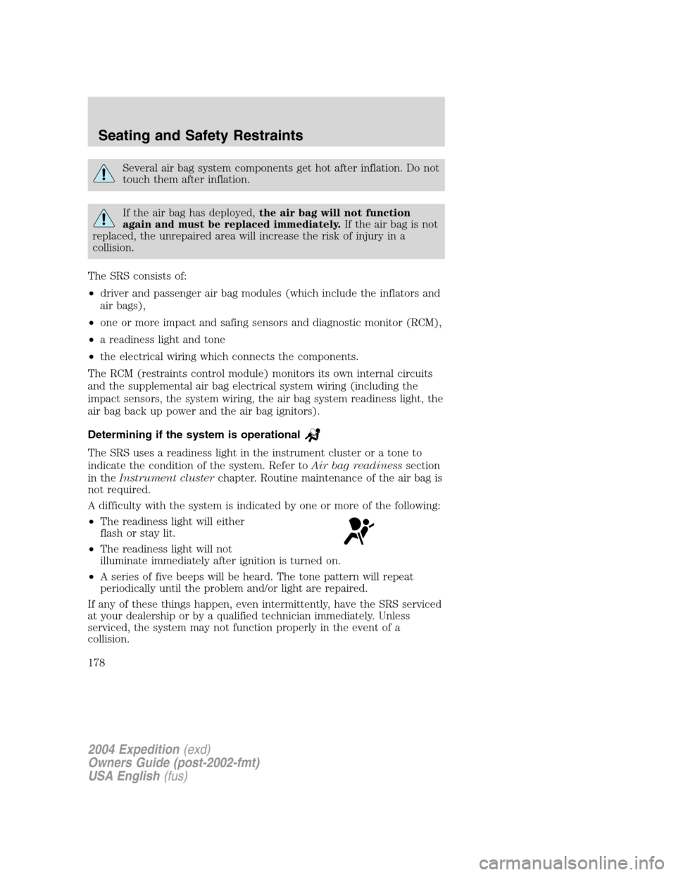 FORD EXPEDITION 2004 2.G Owners Manual Several air bag system components get hot after inflation. Do not
touch them after inflation.
If the air bag has deployed,the air bag will not function
again and must be replaced immediately.If the ai FORD EXPEDITION 2004 2.G Owners Manual Several air bag system components get hot after inflation. Do not
touch them after inflation.
If the air bag has deployed,the air bag will not function
again and must be replaced immediately.If the ai
