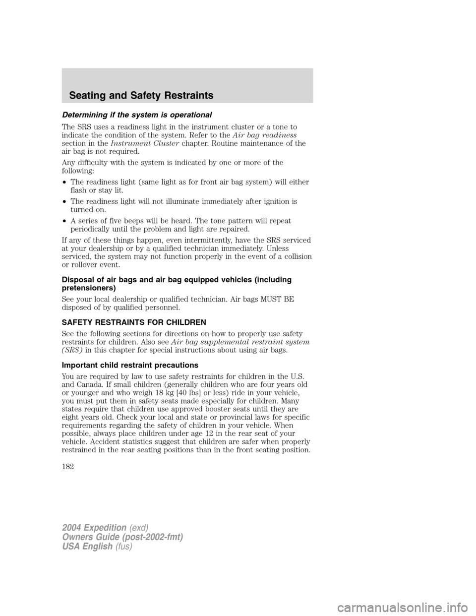 FORD EXPEDITION 2004 2.G Owners Manual Determining if the system is operational
The SRS uses a readiness light in the instrument cluster or a tone to
indicate the condition of the system. Refer to theAir bag readiness
section in theInstrum FORD EXPEDITION 2004 2.G Owners Manual Determining if the system is operational
The SRS uses a readiness light in the instrument cluster or a tone to
indicate the condition of the system. Refer to theAir bag readiness
section in theInstrum