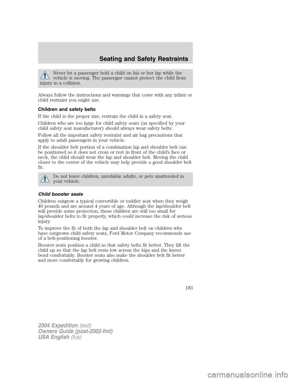 FORD EXPEDITION 2004 2.G Owners Manual Never let a passenger hold a child on his or her lap while the
vehicle is moving. The passenger cannot protect the child from
injury in a collision.
Always follow the instructions and warnings that co FORD EXPEDITION 2004 2.G Owners Manual Never let a passenger hold a child on his or her lap while the
vehicle is moving. The passenger cannot protect the child from
injury in a collision.
Always follow the instructions and warnings that co