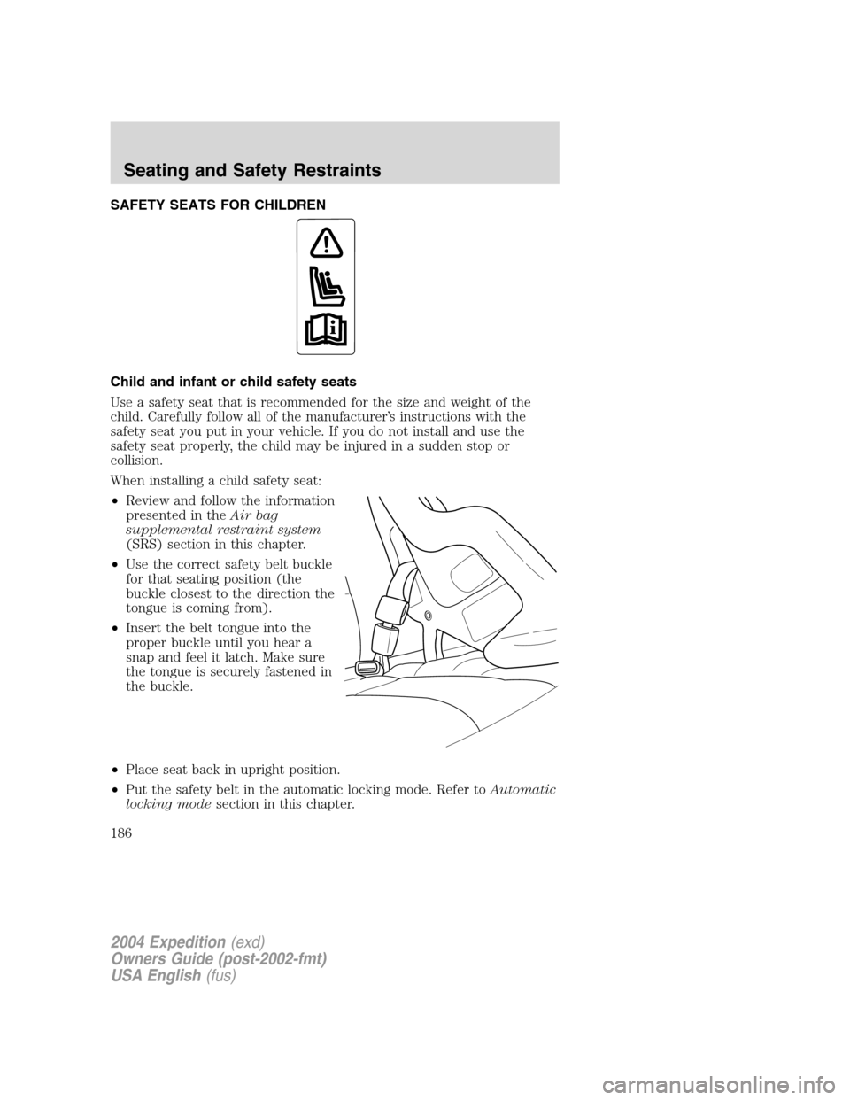 FORD EXPEDITION 2004 2.G Owners Manual SAFETY SEATS FOR CHILDREN
Child and infant or child safety seats
Use a safety seat that is recommended for the size and weight of the
child. Carefully follow all of the manufacturer’s instructions w FORD EXPEDITION 2004 2.G Owners Manual SAFETY SEATS FOR CHILDREN
Child and infant or child safety seats
Use a safety seat that is recommended for the size and weight of the
child. Carefully follow all of the manufacturer’s instructions w