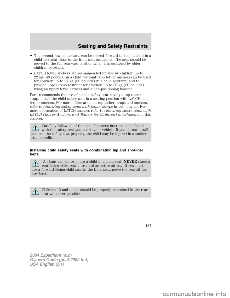 FORD EXPEDITION 2004 2.G Owners Manual •The second row center seat can be moved forward to keep a child in a
child restraint close to the front seat occupants. The seat should be
moved to the full rearward position when it is occupied by FORD EXPEDITION 2004 2.G Owners Manual •The second row center seat can be moved forward to keep a child in a
child restraint close to the front seat occupants. The seat should be
moved to the full rearward position when it is occupied by