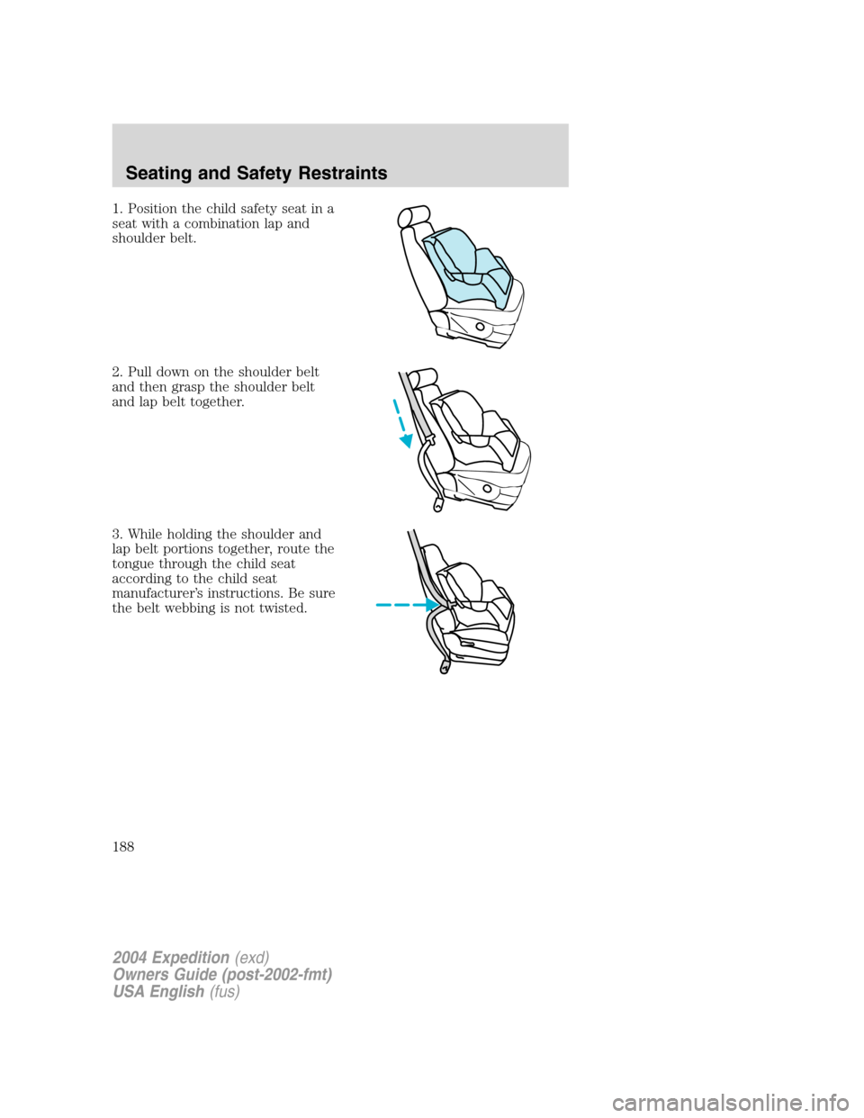 FORD EXPEDITION 2004 2.G Owners Manual 1. Position the child safety seat in a
seat with a combination lap and
shoulder belt.
2. Pull down on the shoulder belt
and then grasp the shoulder belt
and lap belt together.
3. While holding the sho