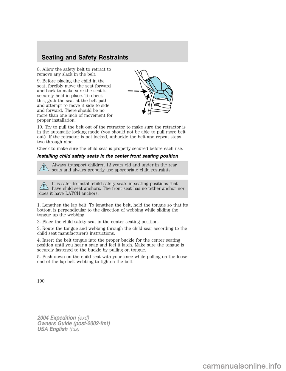 FORD EXPEDITION 2004 2.G Owners Manual 8. Allow the safety belt to retract to
remove any slack in the belt.
9. Before placing the child in the
seat, forcibly move the seat forward
and back to make sure the seat is
securely held in place. T FORD EXPEDITION 2004 2.G Owners Manual 8. Allow the safety belt to retract to
remove any slack in the belt.
9. Before placing the child in the
seat, forcibly move the seat forward
and back to make sure the seat is
securely held in place. T