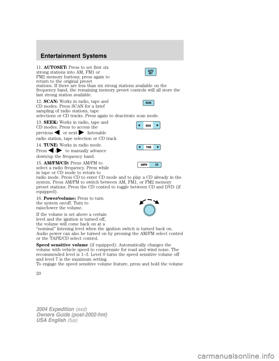 FORD EXPEDITION 2004 2.G Owners Manual 11.AUTOSET:Press to set first six
strong stations into AM, FM1 or
FM2 memory buttons; press again to
return to the original preset
stations. If there are less than six strong stations available on the