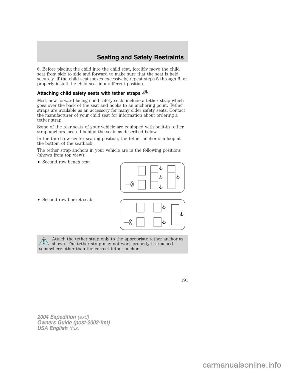 FORD EXPEDITION 2004 2.G Owners Manual 6. Before placing the child into the child seat, forcibly move the child
seat from side to side and forward to make sure that the seat is held
securely. If the child seat moves excessively, repeat ste FORD EXPEDITION 2004 2.G Owners Manual 6. Before placing the child into the child seat, forcibly move the child
seat from side to side and forward to make sure that the seat is held
securely. If the child seat moves excessively, repeat ste