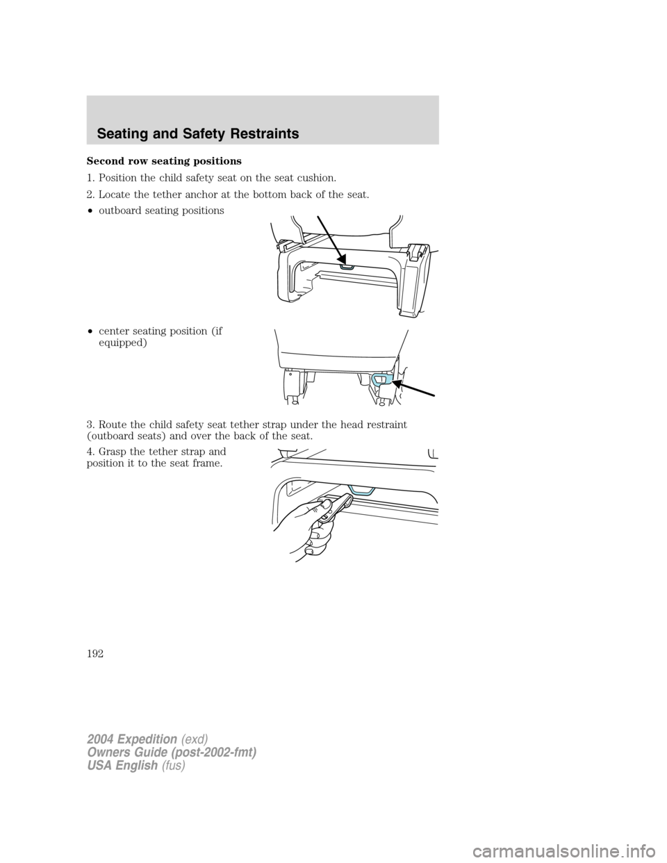 FORD EXPEDITION 2004 2.G Owners Manual Second row seating positions
1. Position the child safety seat on the seat cushion.
2. Locate the tether anchor at the bottom back of the seat.
•outboard seating positions
•center seating position