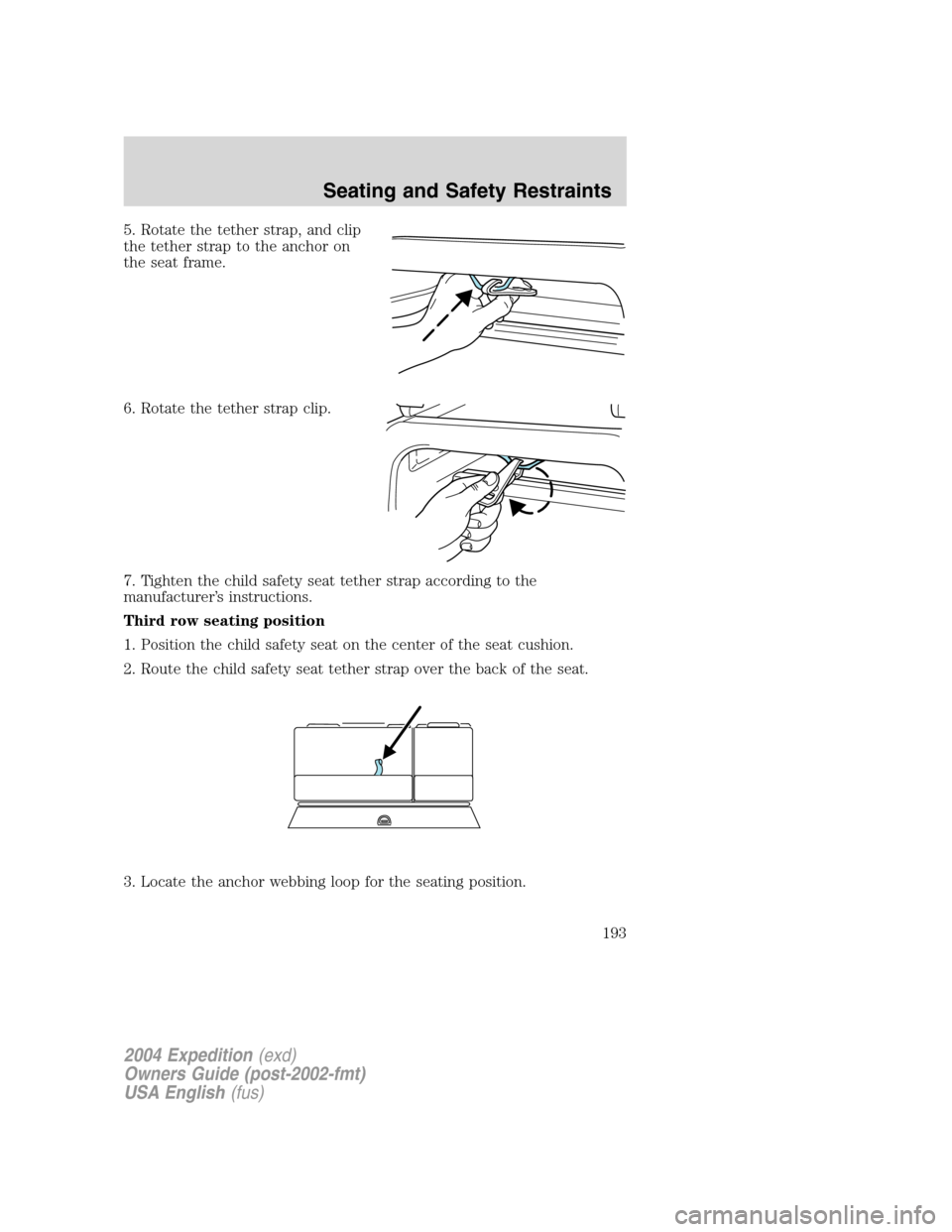 FORD EXPEDITION 2004 2.G Owners Manual 5. Rotate the tether strap, and clip
the tether strap to the anchor on
the seat frame.
6. Rotate the tether strap clip.
7. Tighten the child safety seat tether strap according to the
manufacturer’s 