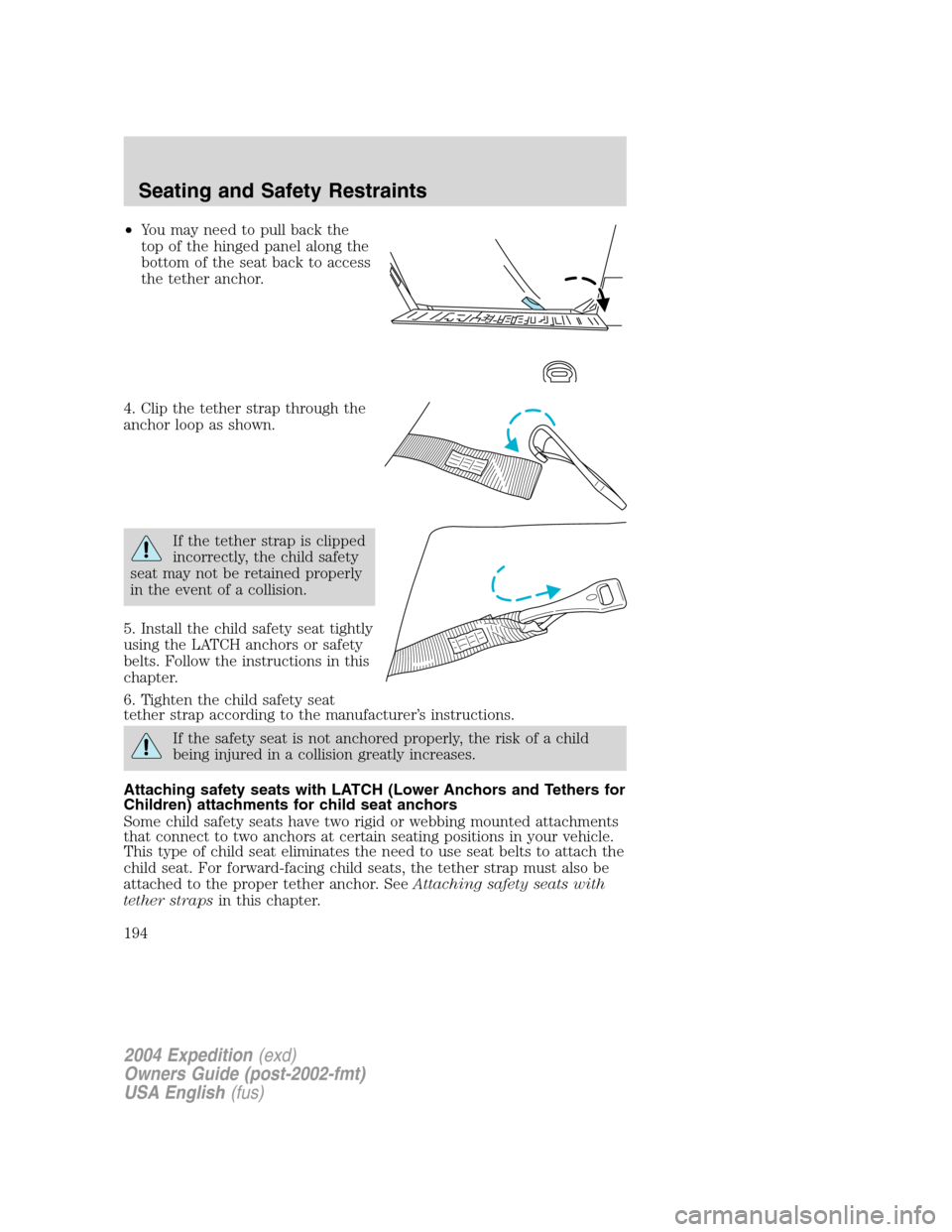 FORD EXPEDITION 2004 2.G Owners Manual •You may need to pull back the
top of the hinged panel along the
bottom of the seat back to access
the tether anchor.
4. Clip the tether strap through the
anchor loop as shown.
If the tether strap i FORD EXPEDITION 2004 2.G Owners Manual •You may need to pull back the
top of the hinged panel along the
bottom of the seat back to access
the tether anchor.
4. Clip the tether strap through the
anchor loop as shown.
If the tether strap i