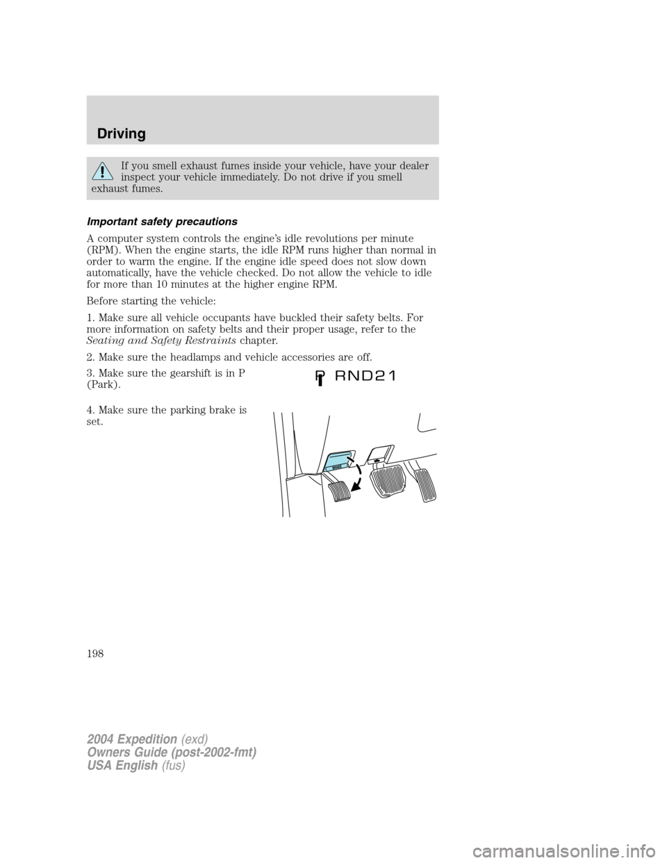 FORD EXPEDITION 2004 2.G Owners Manual If you smell exhaust fumes inside your vehicle, have your dealer
inspect your vehicle immediately. Do not drive if you smell
exhaust fumes.
Important safety precautions
A computer system controls the 