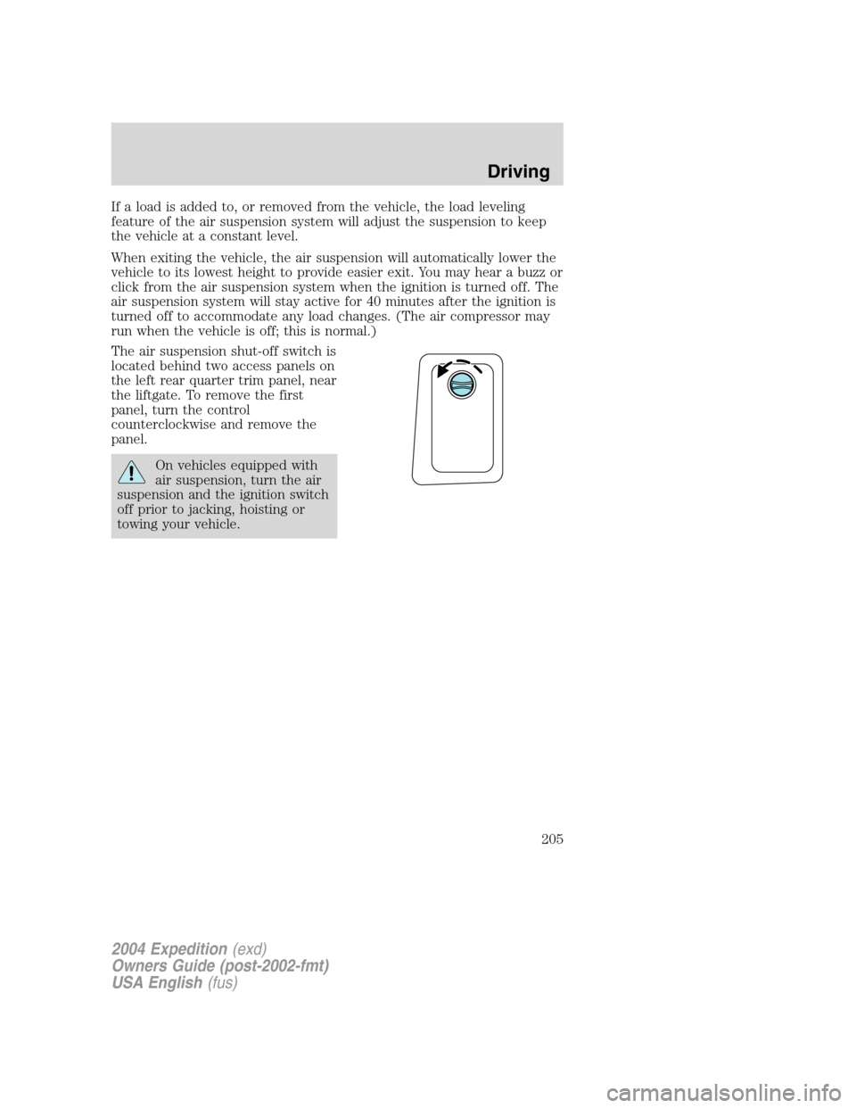 FORD EXPEDITION 2004 2.G Owners Manual If a load is added to, or removed from the vehicle, the load leveling
feature of the air suspension system will adjust the suspension to keep
the vehicle at a constant level.
When exiting the vehicle,