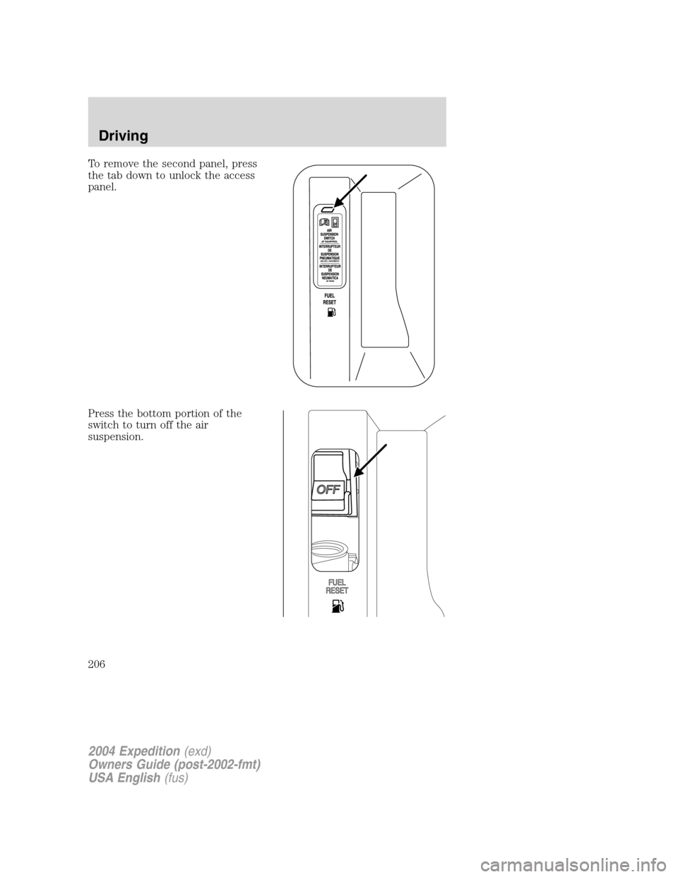 FORD EXPEDITION 2004 2.G Owners Manual To remove the second panel, press
the tab down to unlock the access
panel.
Press the bottom portion of the
switch to turn off the air
suspension.
2004 Expedition(exd)
Owners Guide (post-2002-fmt)
USA 