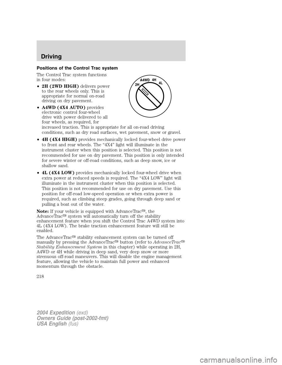 FORD EXPEDITION 2004 2.G Owners Manual Positions of the Control Trac system
The Control Trac system functions
in four modes:
•2H (2WD HIGH)delivers power
to the rear wheels only. This is
appropriate for normal on-road
driving on dry pave