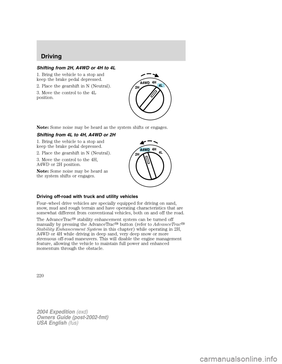 FORD EXPEDITION 2004 2.G Owners Manual Shifting from 2H, A4WD or 4H to 4L
1. Bring the vehicle to a stop and
keep the brake pedal depressed.
2. Place the gearshift in N (Neutral).
3. Move the control to the 4L
position.
Note:Some noise may