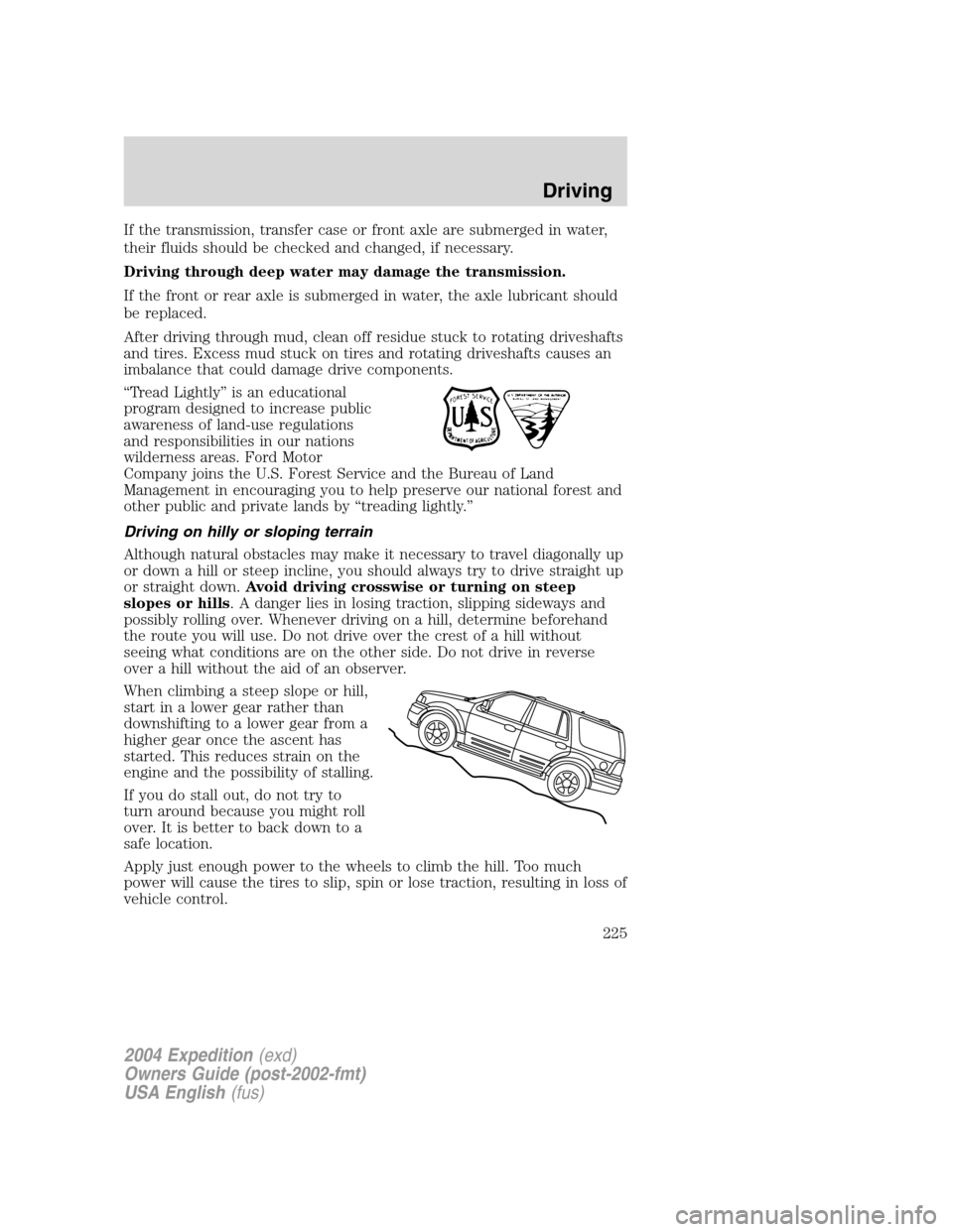 FORD EXPEDITION 2004 2.G Owners Manual If the transmission, transfer case or front axle are submerged in water,
their fluids should be checked and changed, if necessary.
Driving through deep water may damage the transmission.
If the front FORD EXPEDITION 2004 2.G Owners Manual If the transmission, transfer case or front axle are submerged in water,
their fluids should be checked and changed, if necessary.
Driving through deep water may damage the transmission.
If the front