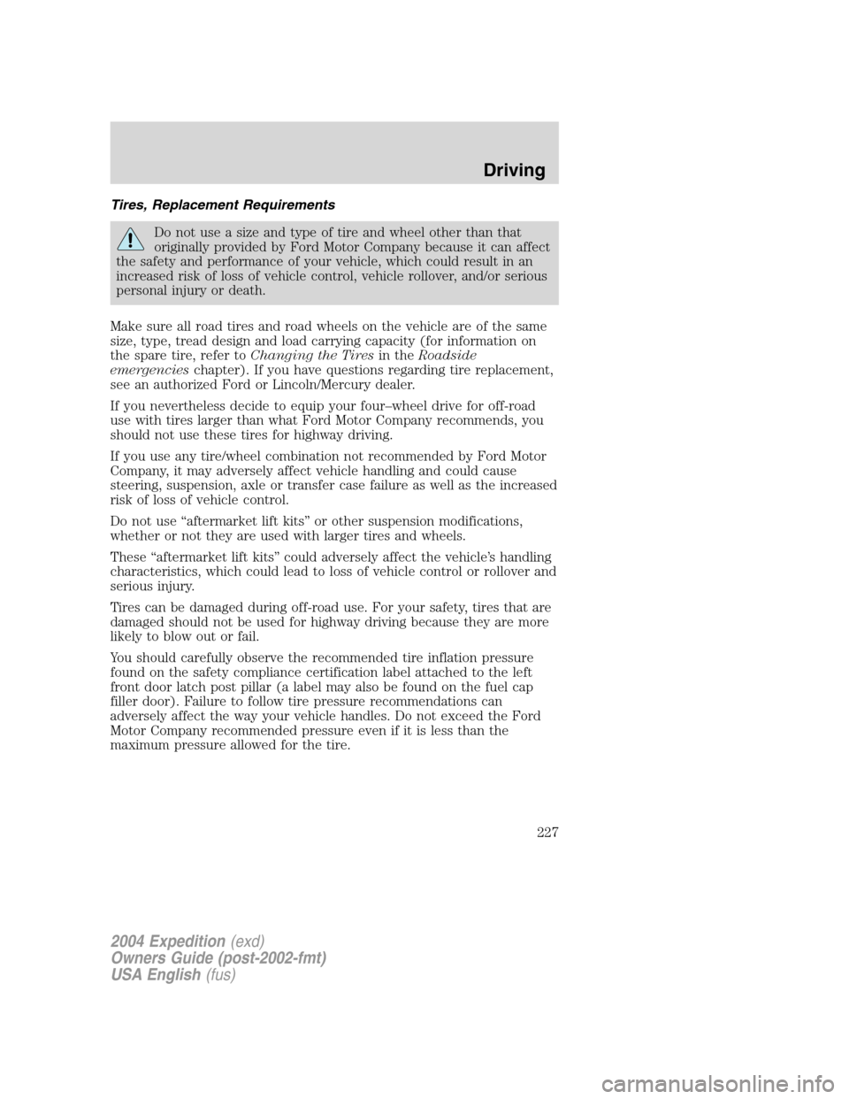 FORD EXPEDITION 2004 2.G Owners Manual Tires, Replacement Requirements
Do not use a size and type of tire and wheel other than that
originally provided by Ford Motor Company because it can affect
the safety and performance of your vehicle, FORD EXPEDITION 2004 2.G Owners Manual Tires, Replacement Requirements
Do not use a size and type of tire and wheel other than that
originally provided by Ford Motor Company because it can affect
the safety and performance of your vehicle,