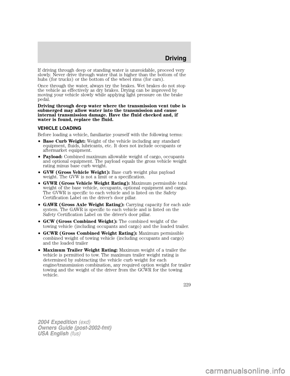FORD EXPEDITION 2004 2.G Owners Manual If driving through deep or standing water is unavoidable, proceed very
slowly. Never drive through water that is higher than the bottom of the
hubs (for trucks) or the bottom of the wheel rims (for ca FORD EXPEDITION 2004 2.G Owners Manual If driving through deep or standing water is unavoidable, proceed very
slowly. Never drive through water that is higher than the bottom of the
hubs (for trucks) or the bottom of the wheel rims (for ca