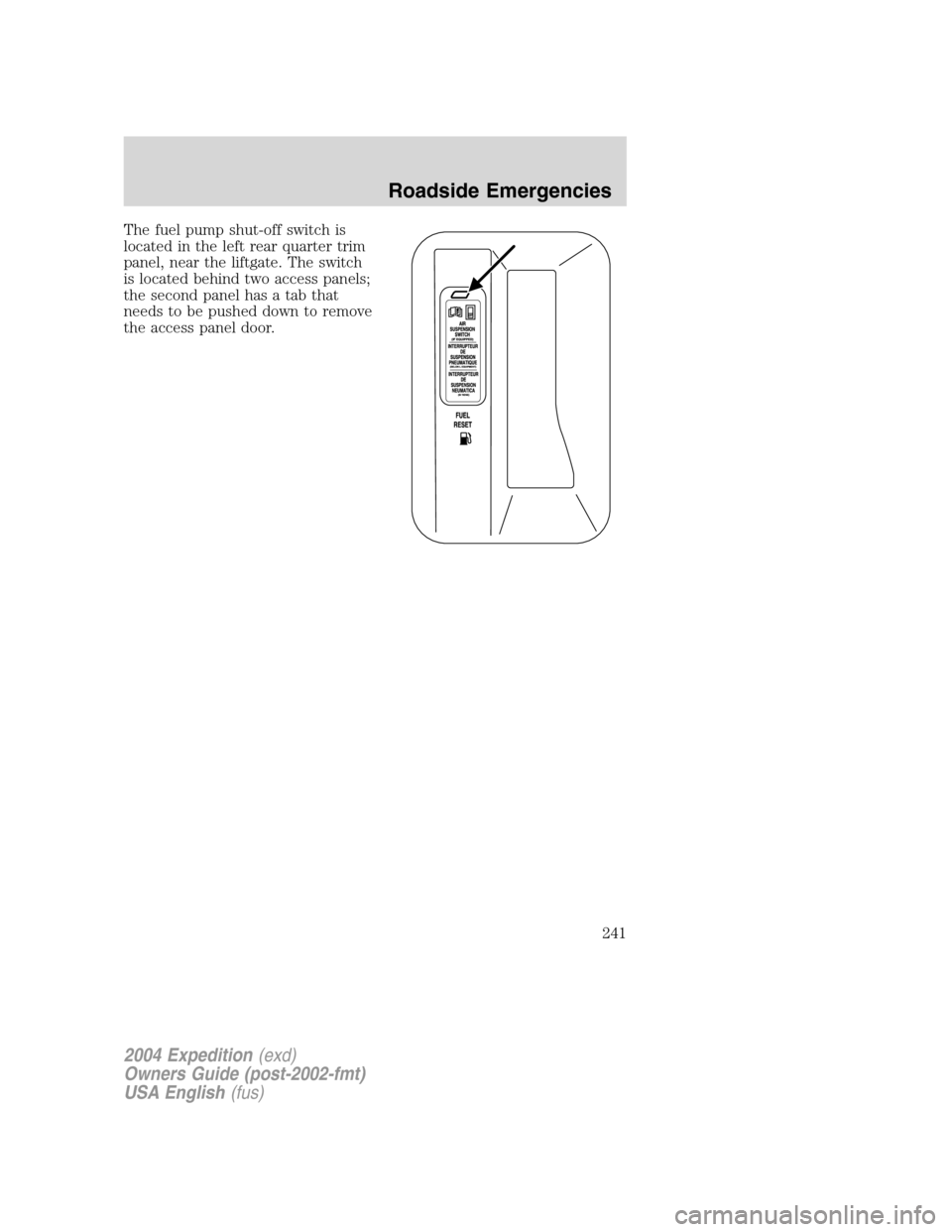 FORD EXPEDITION 2004 2.G Owners Manual The fuel pump shut-off switch is
located in the left rear quarter trim
panel, near the liftgate. The switch
is located behind two access panels;
the second panel has a tab that
needs to be pushed down