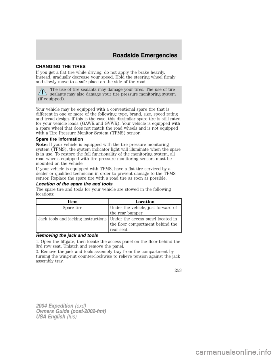 FORD EXPEDITION 2004 2.G Owners Manual CHANGING THE TIRES
If you get a flat tire while driving, do not apply the brake heavily.
Instead, gradually decrease your speed. Hold the steering wheel firmly
and slowly move to a safe place on the s FORD EXPEDITION 2004 2.G Owners Manual CHANGING THE TIRES
If you get a flat tire while driving, do not apply the brake heavily.
Instead, gradually decrease your speed. Hold the steering wheel firmly
and slowly move to a safe place on the s
