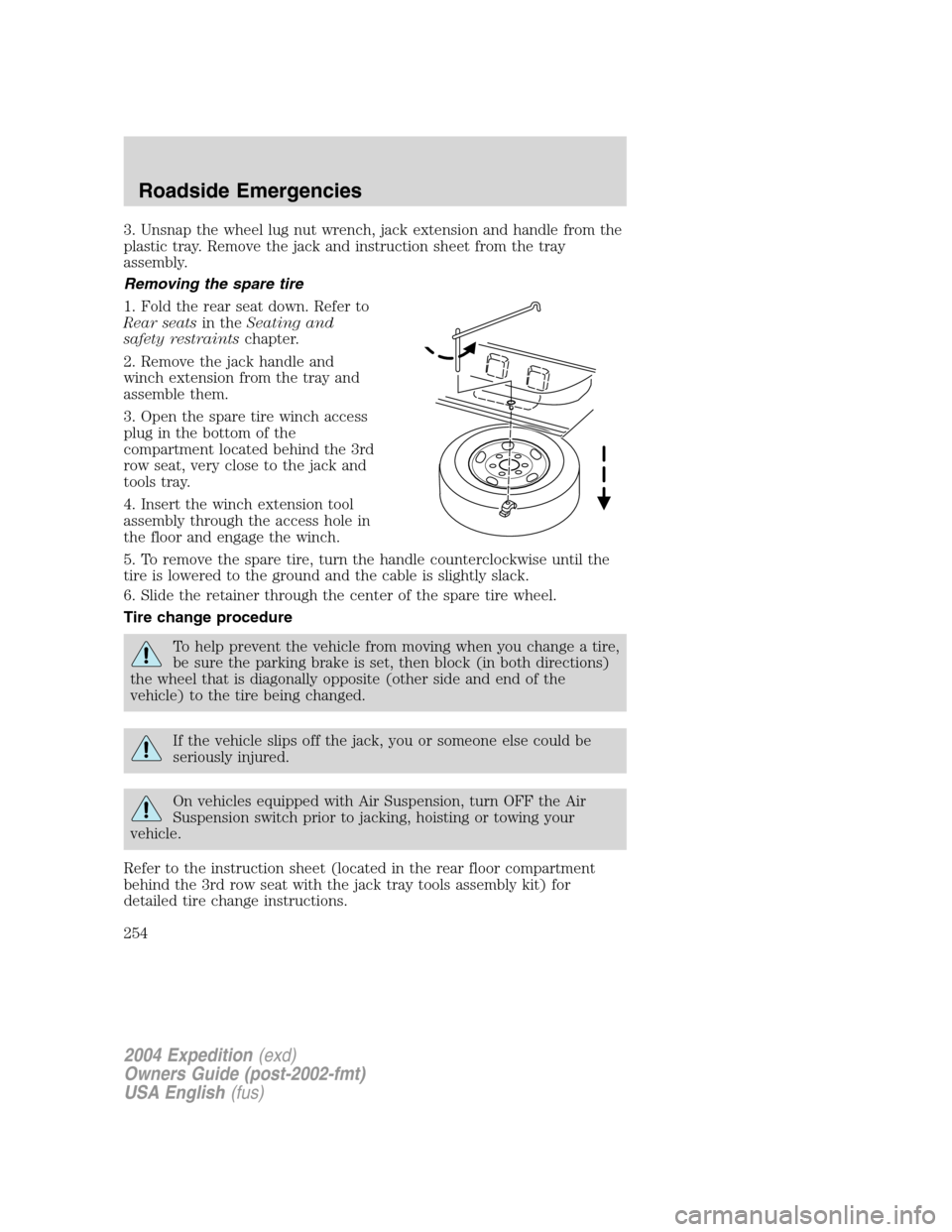 FORD EXPEDITION 2004 2.G Owners Manual 3. Unsnap the wheel lug nut wrench, jack extension and handle from the
plastic tray. Remove the jack and instruction sheet from the tray
assembly.
Removing the spare tire
1. Fold the rear seat down. R FORD EXPEDITION 2004 2.G Owners Manual 3. Unsnap the wheel lug nut wrench, jack extension and handle from the
plastic tray. Remove the jack and instruction sheet from the tray
assembly.
Removing the spare tire
1. Fold the rear seat down. R