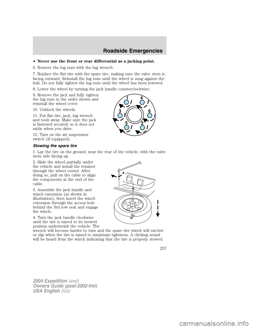 FORD EXPEDITION 2004 2.G Owners Manual •Never use the front or rear differential as a jacking point.
6. Remove the lug nuts with the lug wrench.
7. Replace the flat tire with the spare tire, making sure the valve stem is
facing outward. 