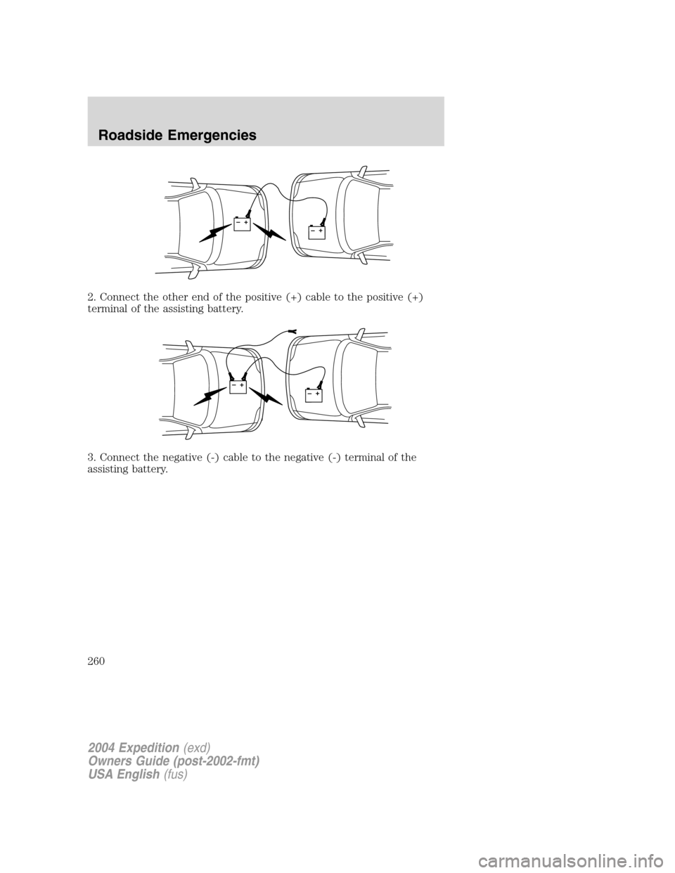 FORD EXPEDITION 2004 2.G Owners Manual 2. Connect the other end of the positive (+) cable to the positive (+)
terminal of the assisting battery.
3. Connect the negative (-) cable to the negative (-) terminal of the
assisting battery.
+–+