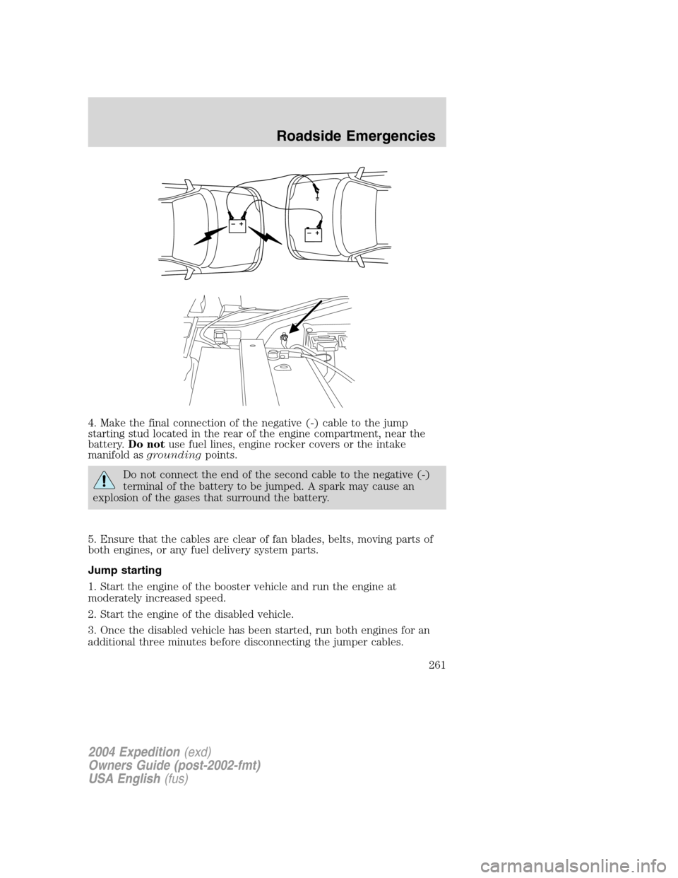 FORD EXPEDITION 2004 2.G Owners Manual 4. Make the final connection of the negative (-) cable to the jump
starting stud located in the rear of the engine compartment, near the
battery.Do notuse fuel lines, engine rocker covers or the intak