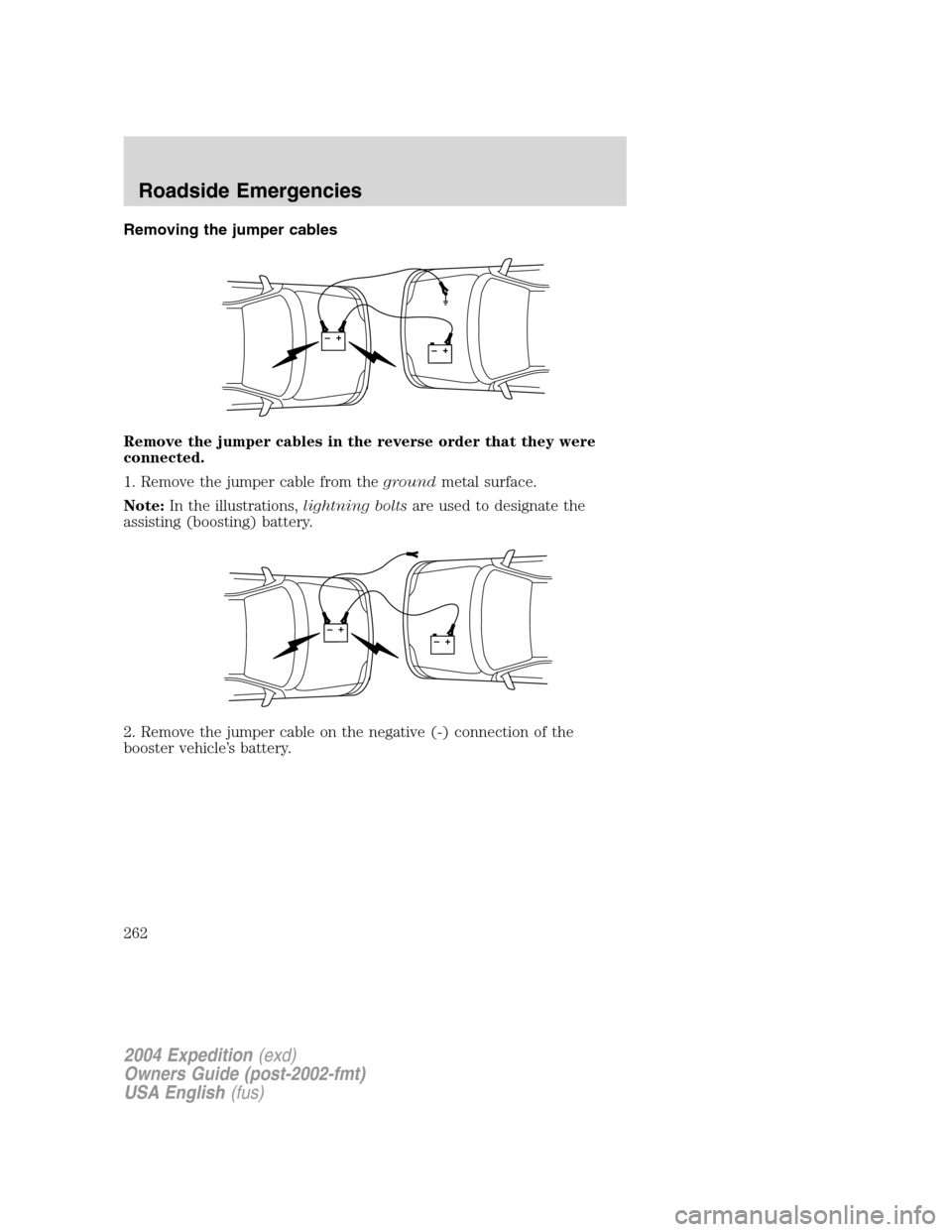 FORD EXPEDITION 2004 2.G Owners Manual Removing the jumper cables
Remove the jumper cables in the reverse order that they were
connected.
1. Remove the jumper cable from thegroundmetal surface.
Note:In the illustrations,lightning boltsare 