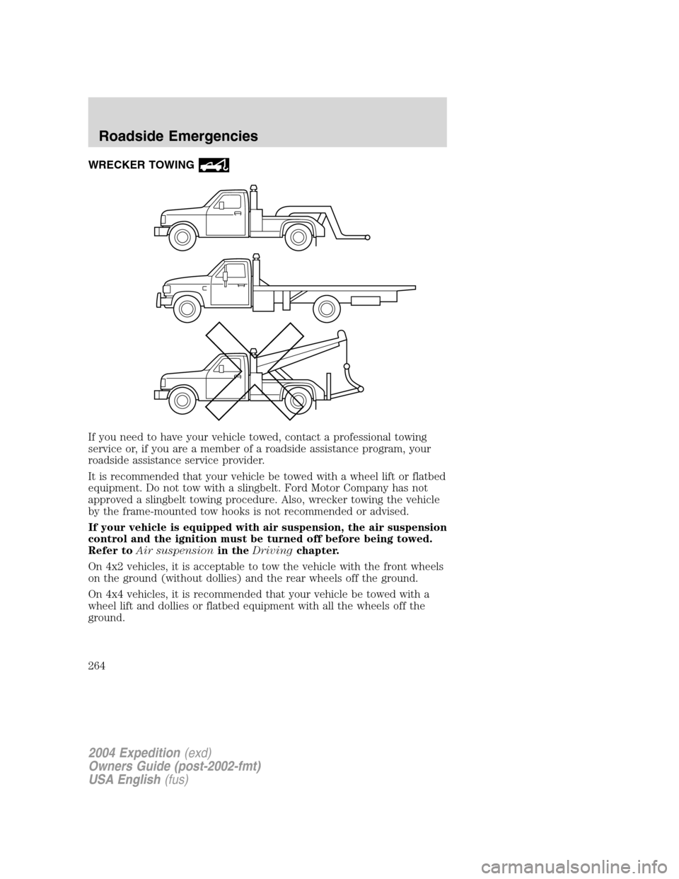 FORD EXPEDITION 2004 2.G Owners Manual WRECKER TOWING
If you need to have your vehicle towed, contact a professional towing
service or, if you are a member of a roadside assistance program, your
roadside assistance service provider.
It is 