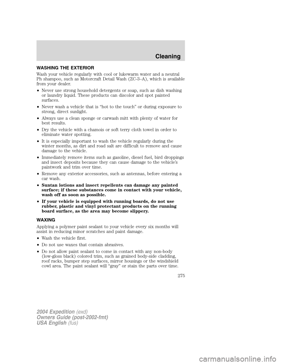 FORD EXPEDITION 2004 2.G Owners Manual WASHING THE EXTERIOR
Wash your vehicle regularly with cool or lukewarm water and a neutral
Ph shampoo, such as Motorcraft Detail Wash (ZC-3–A), which is available
from your dealer.
•Never use stro