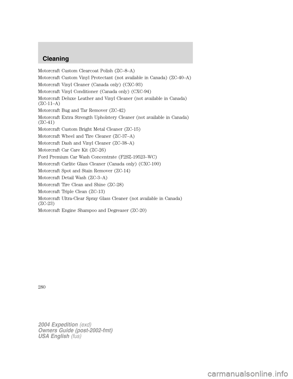 FORD EXPEDITION 2004 2.G Owners Manual Motorcraft Custom Clearcoat Polish (ZC–8–A)
Motorcraft Custom Vinyl Protectant (not available in Canada) (ZC-40–A)
Motorcraft Vinyl Cleaner (Canada only) (CXC-93)
Motorcraft Vinyl Conditioner (C