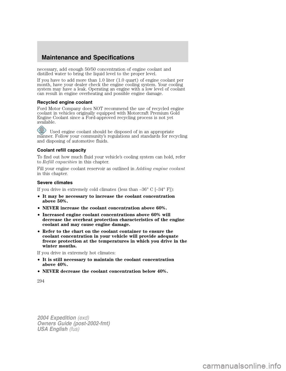 FORD EXPEDITION 2004 2.G Owners Manual necessary, add enough 50/50 concentration of engine coolant and
distilled water to bring the liquid level to the proper level.
If you have to add more than 1.0 liter (1.0 quart) of engine coolant per
FORD EXPEDITION 2004 2.G Owners Manual necessary, add enough 50/50 concentration of engine coolant and
distilled water to bring the liquid level to the proper level.
If you have to add more than 1.0 liter (1.0 quart) of engine coolant per