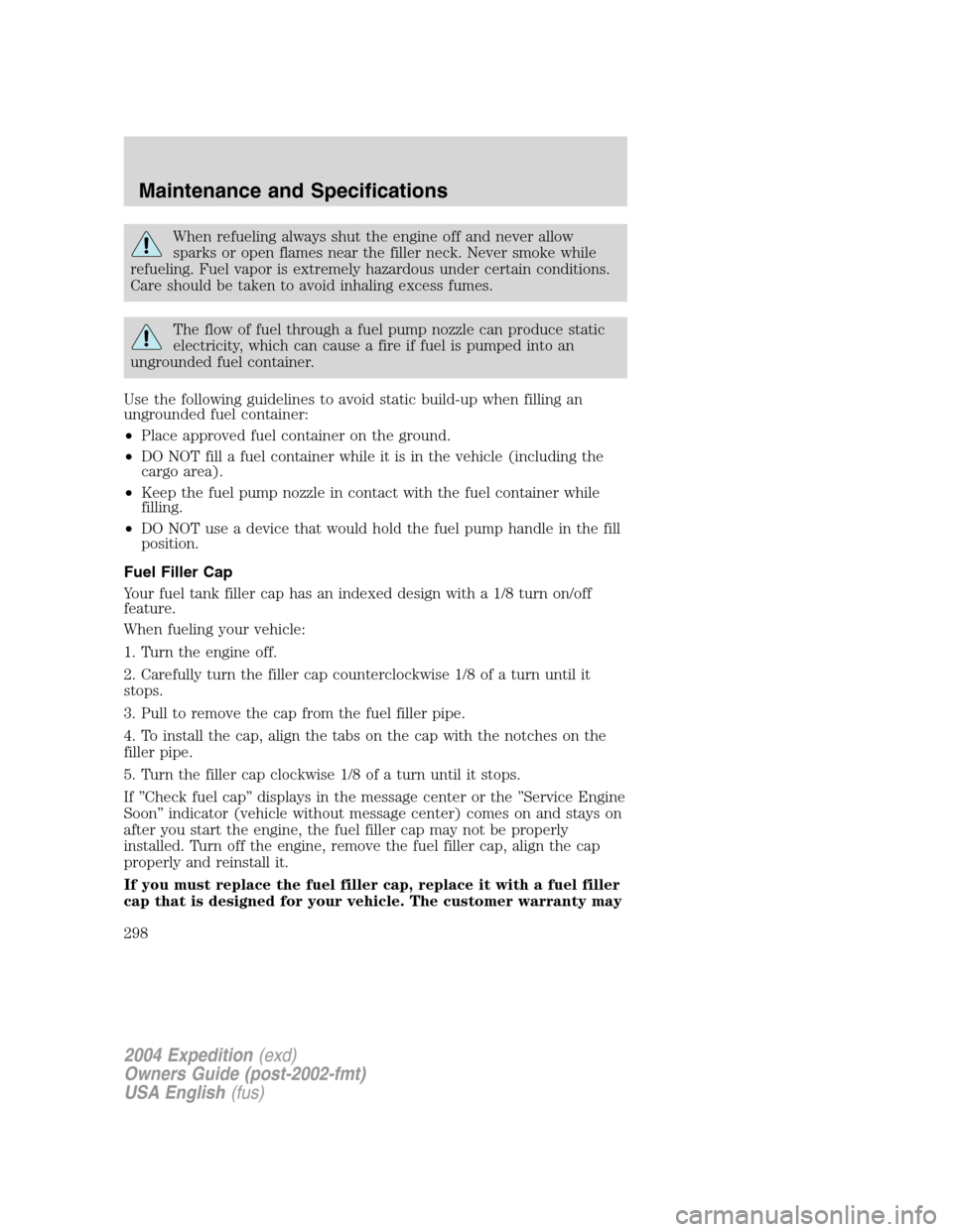 FORD EXPEDITION 2004 2.G Owners Manual When refueling always shut the engine off and never allow
sparks or open flames near the filler neck. Never smoke while
refueling. Fuel vapor is extremely hazardous under certain conditions.
Care shou FORD EXPEDITION 2004 2.G Owners Manual When refueling always shut the engine off and never allow
sparks or open flames near the filler neck. Never smoke while
refueling. Fuel vapor is extremely hazardous under certain conditions.
Care shou