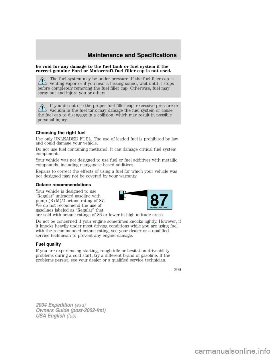 FORD EXPEDITION 2004 2.G Owners Manual be void for any damage to the fuel tank or fuel system if the
correct genuine Ford or Motorcraft fuel filler cap is not used.
The fuel system may be under pressure. If the fuel filler cap is
venting v FORD EXPEDITION 2004 2.G Owners Manual be void for any damage to the fuel tank or fuel system if the
correct genuine Ford or Motorcraft fuel filler cap is not used.
The fuel system may be under pressure. If the fuel filler cap is
venting v