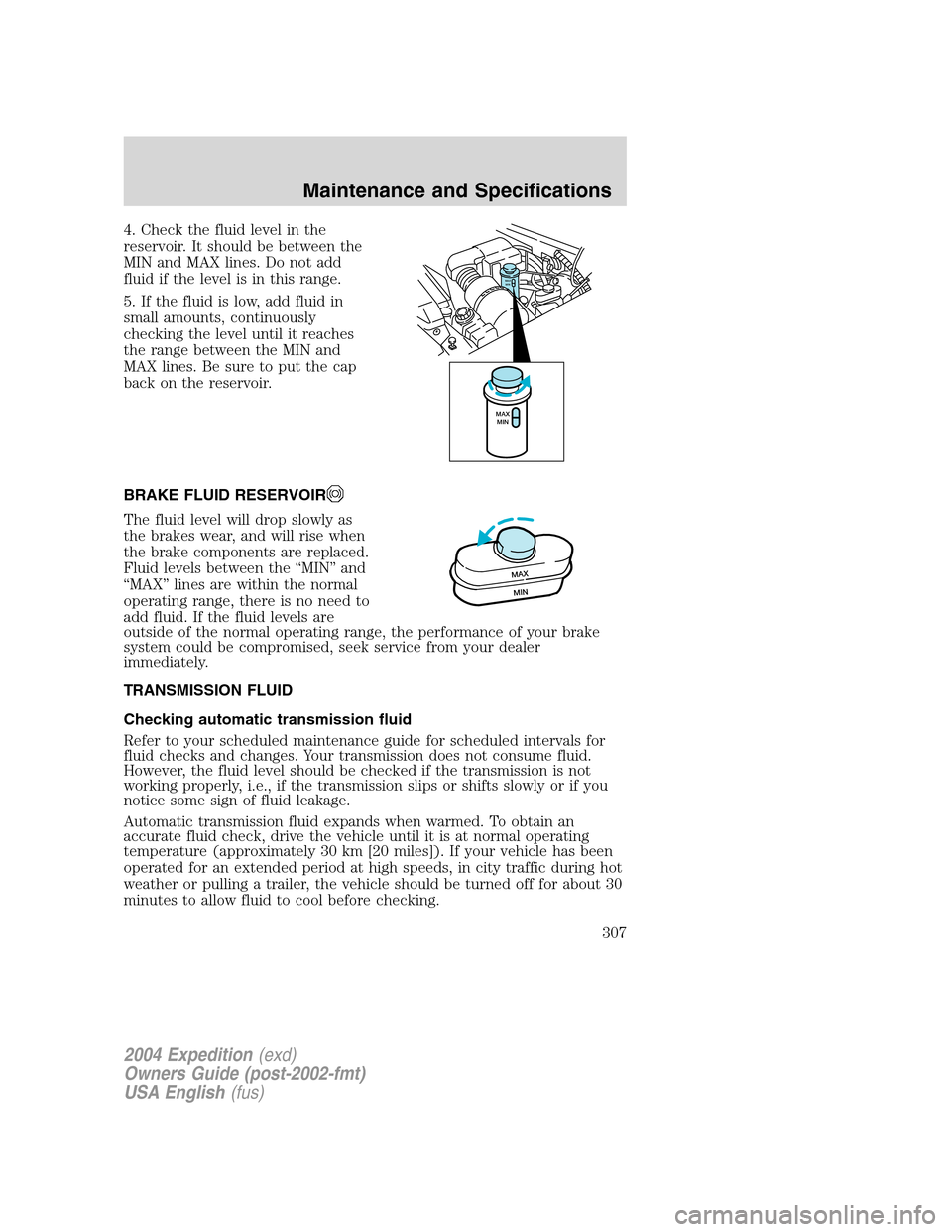 FORD EXPEDITION 2004 2.G Owners Manual 4. Check the fluid level in the
reservoir. It should be between the
MIN and MAX lines. Do not add
fluid if the level is in this range.
5. If the fluid is low, add fluid in
small amounts, continuously
