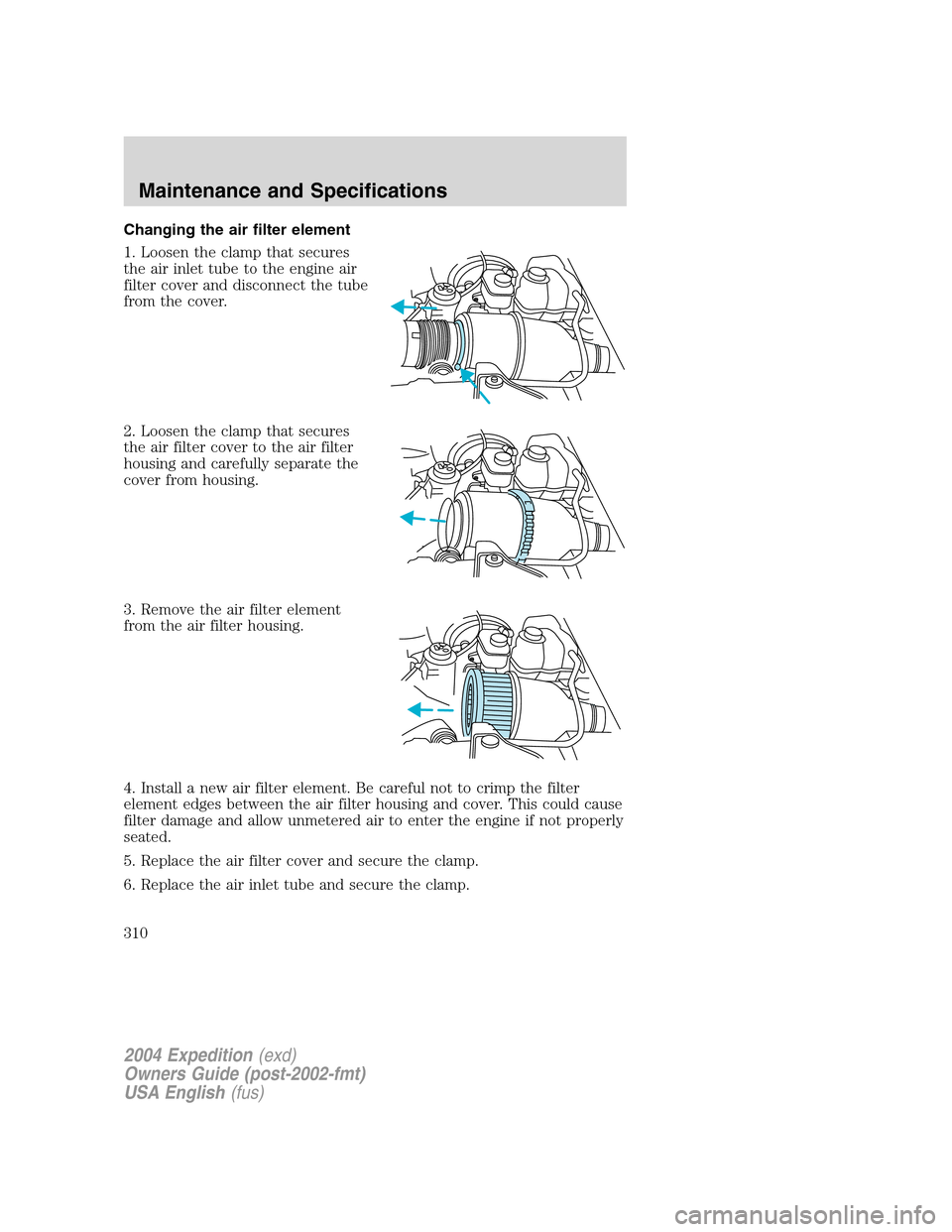 FORD EXPEDITION 2004 2.G Owners Manual Changing the air filter element
1. Loosen the clamp that secures
the air inlet tube to the engine air
filter cover and disconnect the tube
from the cover.
2. Loosen the clamp that secures
the air filt
