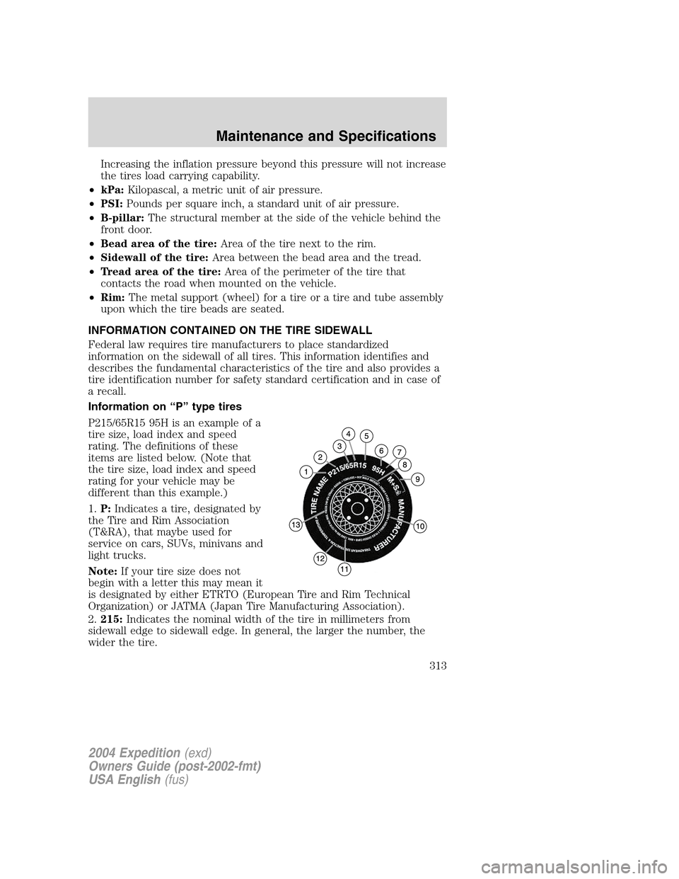 FORD EXPEDITION 2004 2.G Owners Manual Increasing the inflation pressure beyond this pressure will not increase
the tires load carrying capability.
•kPa:Kilopascal, a metric unit of air pressure.
•PSI:Pounds per square inch, a standard