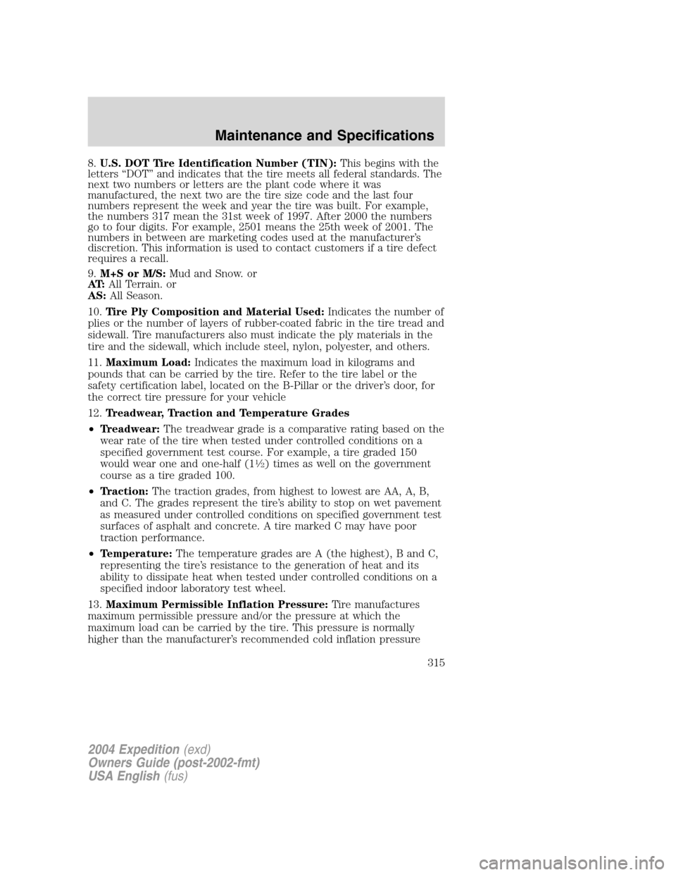 FORD EXPEDITION 2004 2.G Owners Manual 8.U.S. DOT Tire Identification Number (TIN):This begins with the
letters“DOT”and indicates that the tire meets all federal standards. The
next two numbers or letters are the plant code where it wa