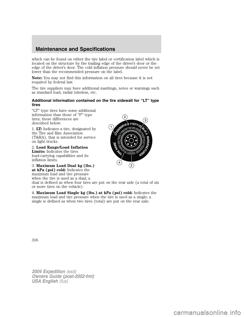 FORD EXPEDITION 2004 2.G Owners Manual which can be found on either the tire label or certification label which is
located on the structure by the trailing edge of the driver’s door or the
edge of the driver’s door. The cold inflation 