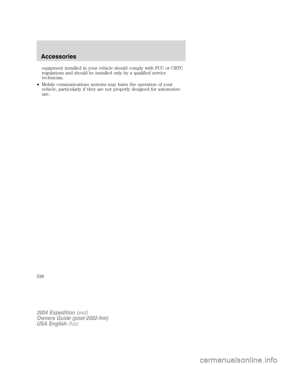 FORD EXPEDITION 2004 2.G Owners Manual equipment installed in your vehicle should comply with FCC or CRTC
regulations and should be installed only by a qualified service
technician.
•Mobile communications systems may harm the operation o
