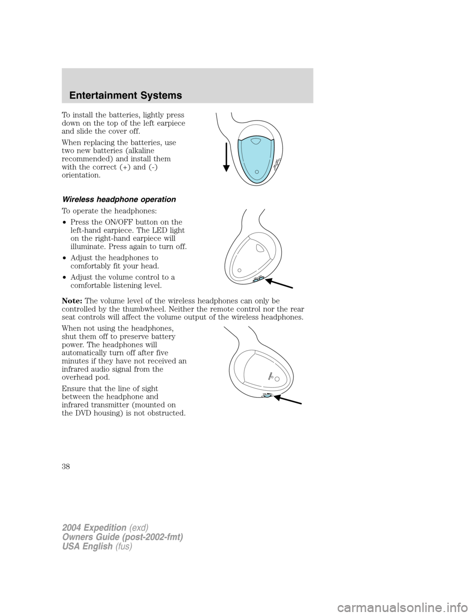 FORD EXPEDITION 2004 2.G Owners Manual To install the batteries, lightly press
down on the top of the left earpiece
and slide the cover off.
When replacing the batteries, use
two new batteries (alkaline
recommended) and install them
with t