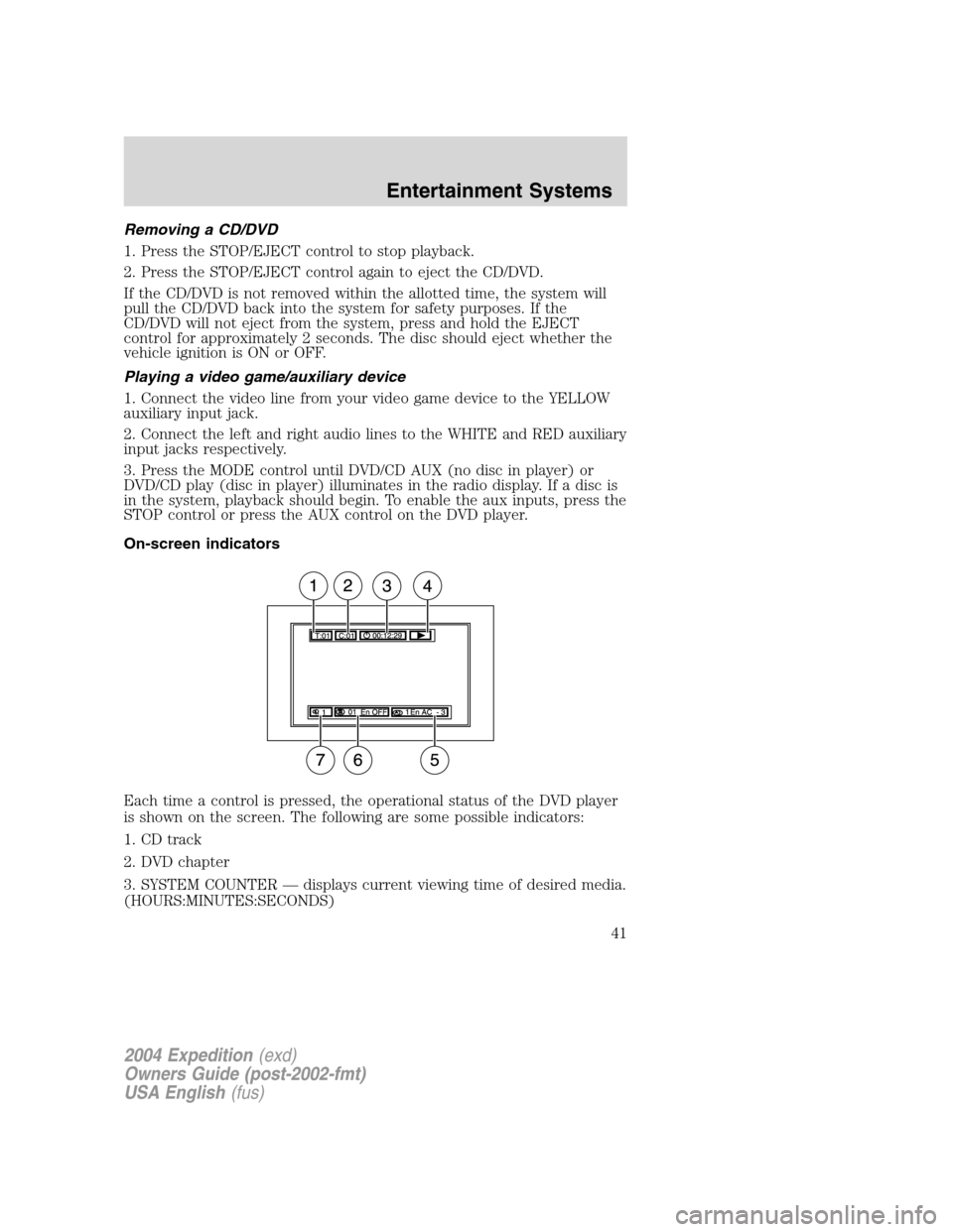 FORD EXPEDITION 2004 2.G Owners Manual Removing a CD/DVD
1. Press the STOP/EJECT control to stop playback.
2. Press the STOP/EJECT control again to eject the CD/DVD.
If the CD/DVD is not removed within the allotted time, the system will
pu