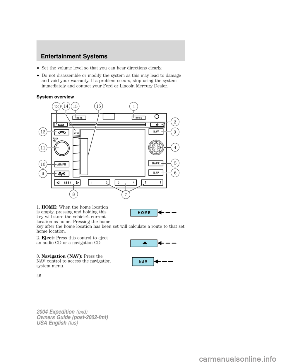 FORD EXPEDITION 2004 2.G Owners Manual •Set the volume level so that you can hear directions clearly.
•Do not disassemble or modify the system as this may lead to damage
and void your warranty. If a problem occurs, stop using the syste