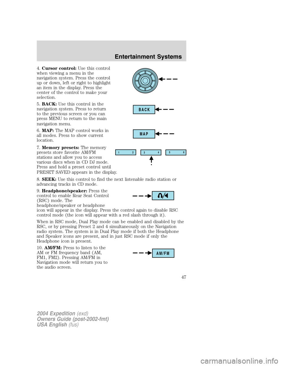 FORD EXPEDITION 2004 2.G Owners Manual 4.Cursor control:Use this control
when viewing a menu in the
navigation system. Press the control
up or down, left or right to highlight
an item in the display. Press the
center of the control to make