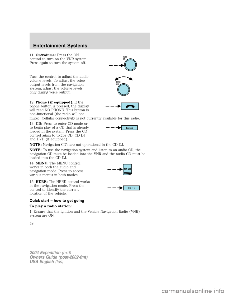 FORD EXPEDITION 2004 2.G Owners Manual 11.On/volume:Press the ON
control to turn on the VNR system.
Press again to turn the system off.
Turn the control to adjust the audio
volume levels. To adjust the voice
output levels from the navigati
