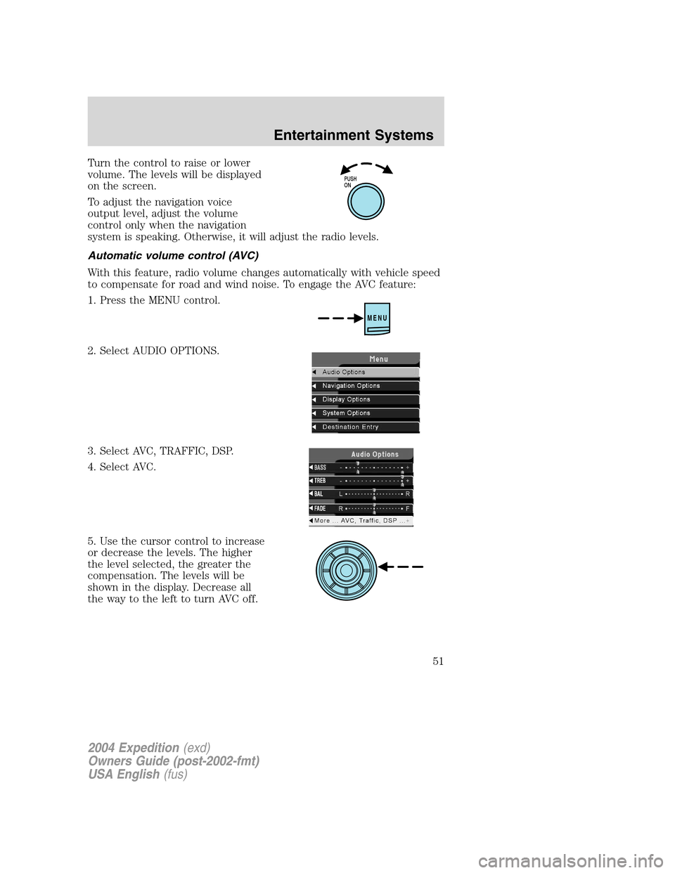 FORD EXPEDITION 2004 2.G Owners Manual Turn the control to raise or lower
volume. The levels will be displayed
on the screen.
To adjust the navigation voice
output level, adjust the volume
control only when the navigation
system is speakin