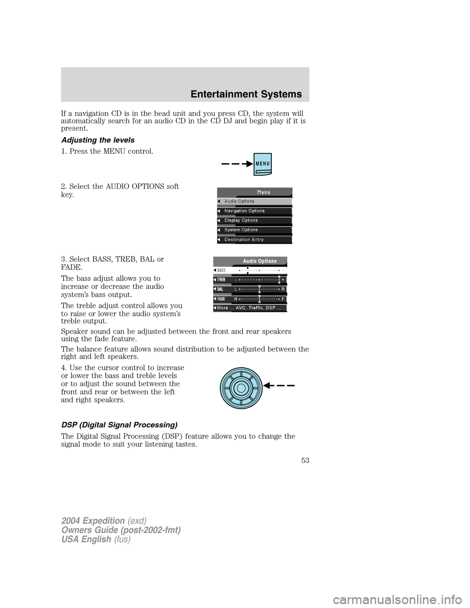 FORD EXPEDITION 2004 2.G Owners Manual If a navigation CD is in the head unit and you press CD, the system will
automatically search for an audio CD in the CD DJ and begin play if it is
present.
Adjusting the levels
1. Press the MENU contr FORD EXPEDITION 2004 2.G Owners Manual If a navigation CD is in the head unit and you press CD, the system will
automatically search for an audio CD in the CD DJ and begin play if it is
present.
Adjusting the levels
1. Press the MENU contr