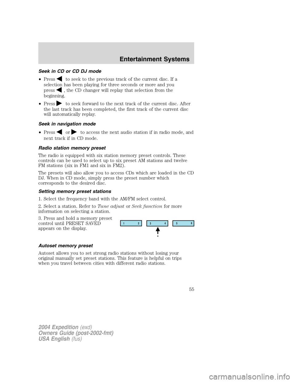 FORD EXPEDITION 2004 2.G Owners Manual Seek in CD or CD DJ mode
•Press
to seek to the previous track of the current disc. If a
selection has been playing for three seconds or more and you
press
, the CD changer will replay that selection FORD EXPEDITION 2004 2.G Owners Manual Seek in CD or CD DJ mode
•Press
to seek to the previous track of the current disc. If a
selection has been playing for three seconds or more and you
press
, the CD changer will replay that selection